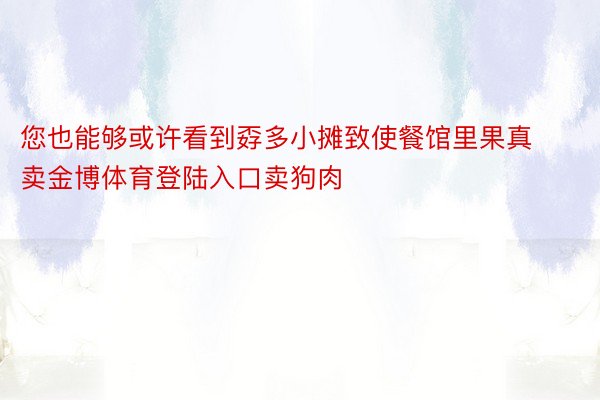 您也能够或许看到孬多小摊致使餐馆里果真卖金博体育登陆入口卖狗肉