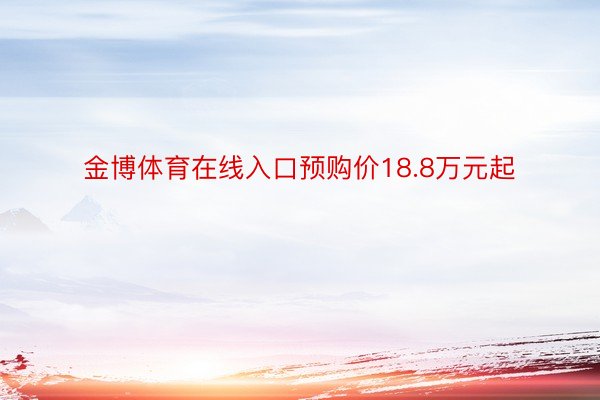 金博体育在线入口预购价18.8万元起