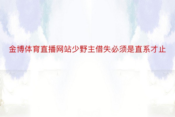 金博体育直播网站少野主借失必须是直系才止