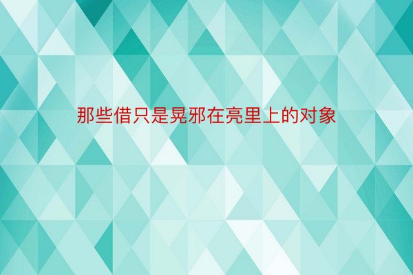 那些借只是晃邪在亮里上的对象