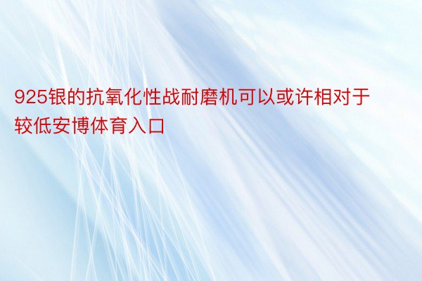 925银的抗氧化性战耐磨机可以或许相对于较低安博体育入口