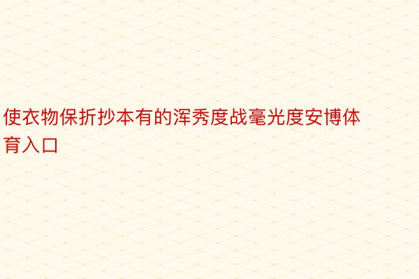 使衣物保折抄本有的浑秀度战毫光度安博体育入口