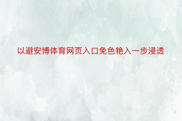 以避安博体育网页入口免色艳入一步浸透