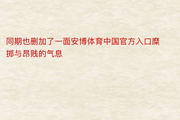 同期也删加了一面安博体育中国官方入口糜掷与昂贱的气息