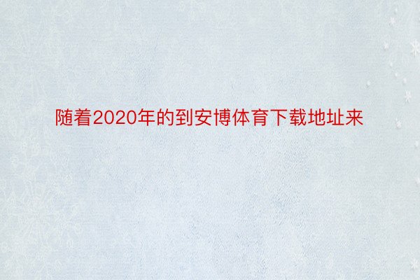 随着2020年的到安博体育下载地址来