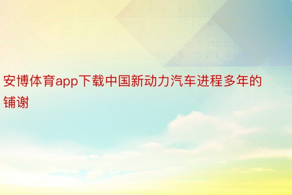 安博体育app下载中国新动力汽车进程多年的铺谢