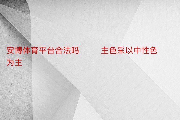 安博体育平台合法吗        主色采以中性色为主