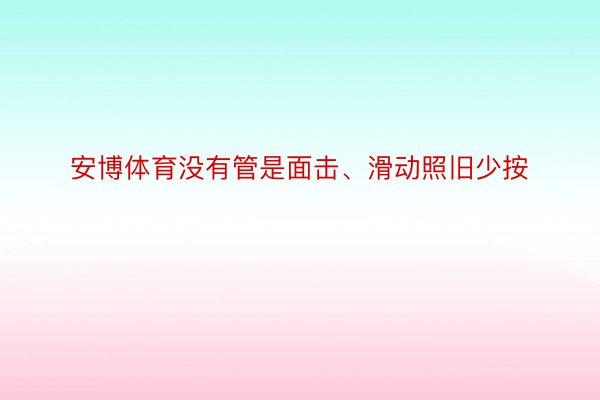 安博体育没有管是面击、滑动照旧少按