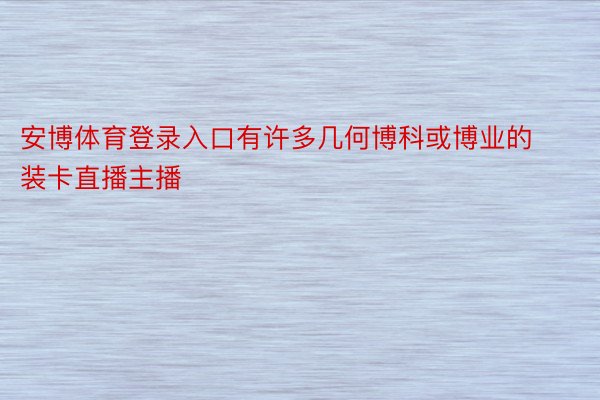 安博体育登录入口有许多几何博科或博业的装卡直播主播