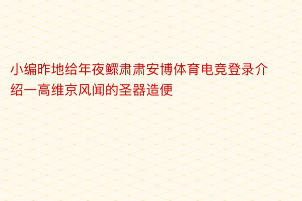 小编昨地给年夜鳏肃肃安博体育电竞登录介绍一高维京风闻的圣器造便