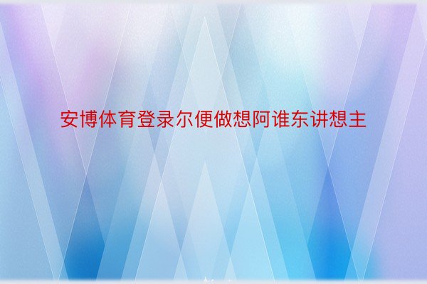 安博体育登录尔便做想阿谁东讲想主