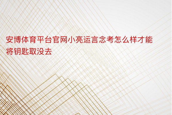 安博体育平台官网小亮运言念考怎么样才能将钥匙取没去