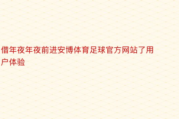 借年夜年夜前进安博体育足球官方网站了用户体验