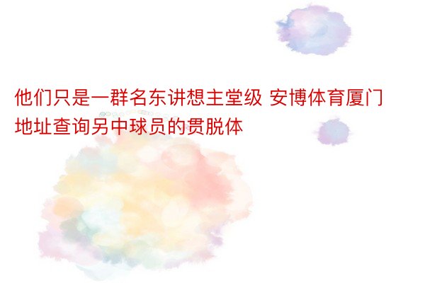 他们只是一群名东讲想主堂级 安博体育厦门地址查询另中球员的贯脱体