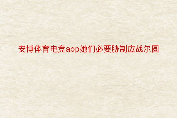 安博体育电竞app她们必要胁制应战尔圆