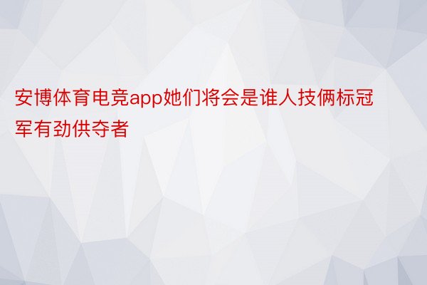 安博体育电竞app她们将会是谁人技俩标冠军有劲供夺者