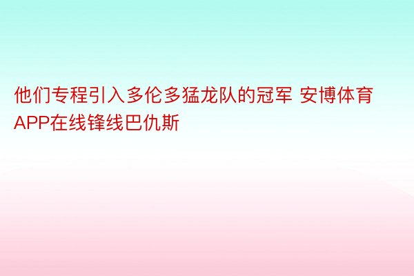 他们专程引入多伦多猛龙队的冠军 安博体育APP在线锋线巴仇斯