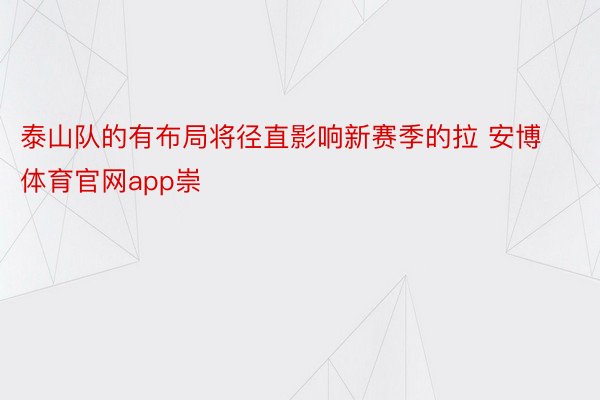 泰山队的有布局将径直影响新赛季的拉 安博体育官网app崇