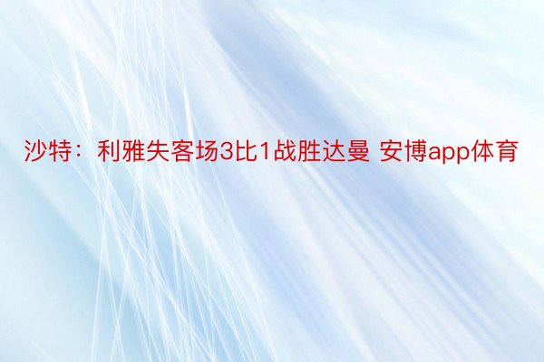 沙特：利雅失客场3比1战胜达曼 安博app体育