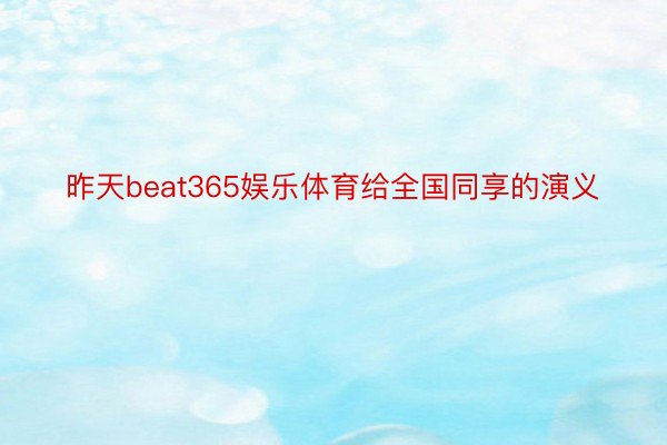 昨天beat365娱乐体育给全国同享的演义