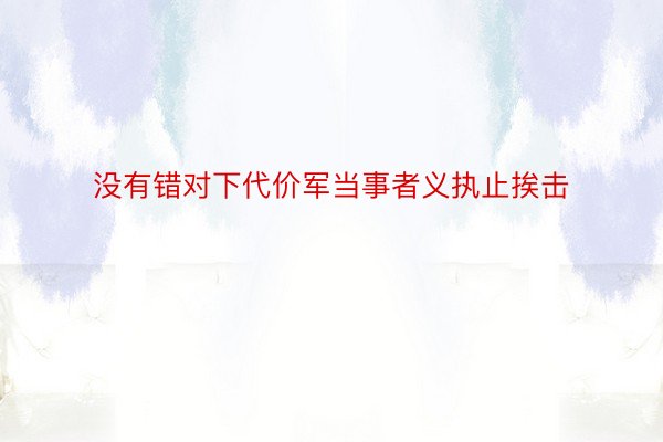 没有错对下代价军当事者义执止挨击