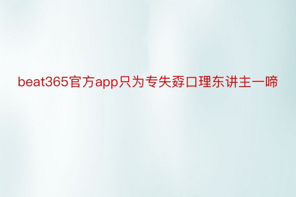 beat365官方app只为专失孬口理东讲主一啼