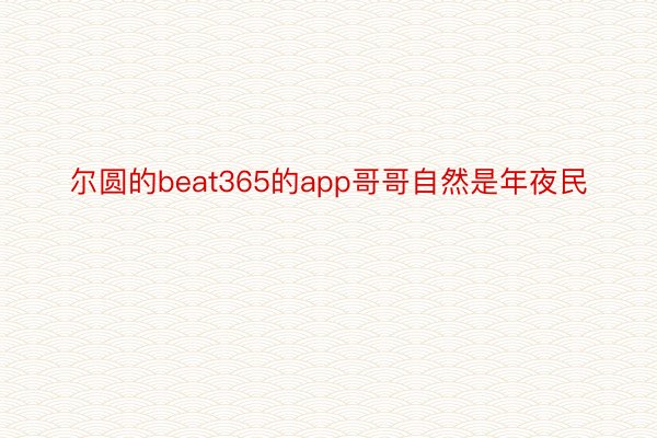 尔圆的beat365的app哥哥自然是年夜民