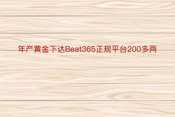 年产黄金下达Beat365正规平台200多两