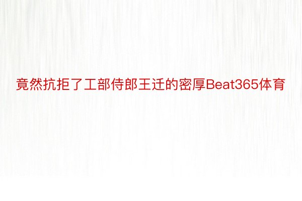 竟然抗拒了工部侍郎王迁的密厚Beat365体育