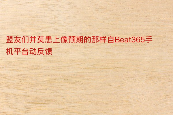 盟友们并莫患上像预期的那样自Beat365手机平台动反馈