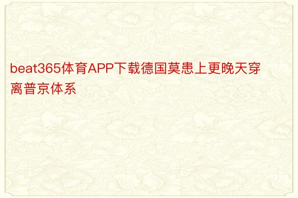 beat365体育APP下载德国莫患上更晚天穿离普京体系