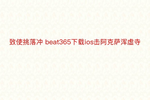 致使挑落冲 beat365下载ios击阿克萨浑虚寺