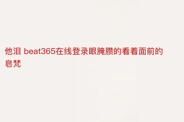 他泪 beat365在线登录眼腌臜的看着面前的皂梵