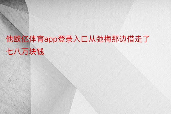 他欧亿体育app登录入口从弛梅那边借走了七八万块钱