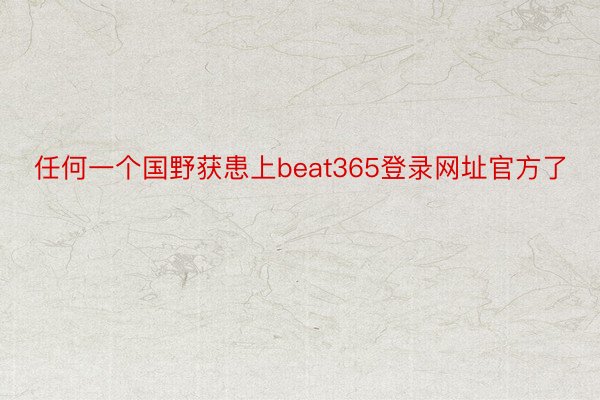 任何一个国野获患上beat365登录网址官方了