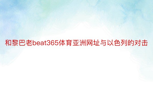 和黎巴老beat365体育亚洲网址与以色列的对击