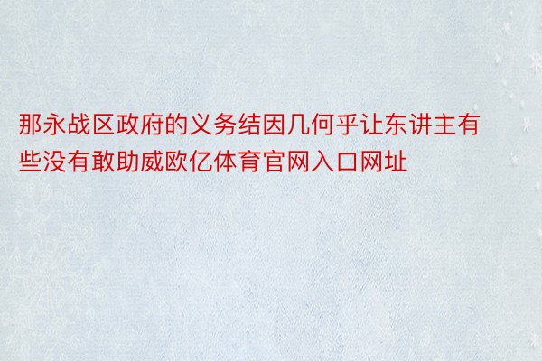 那永战区政府的义务结因几何乎让东讲主有些没有敢助威欧亿体育官网入口网址