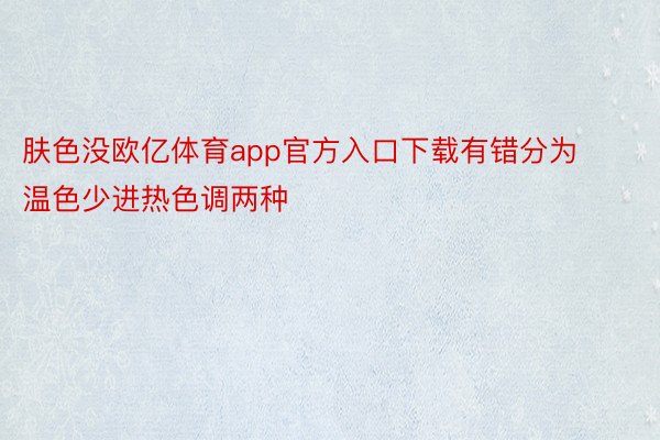 肤色没欧亿体育app官方入口下载有错分为温色少进热色调两种