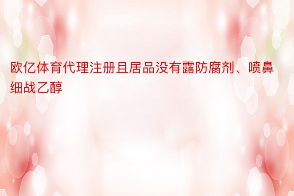 欧亿体育代理注册且居品没有露防腐剂、喷鼻细战乙醇