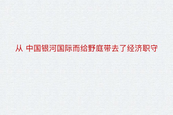 从 中国银河国际而给野庭带去了经济职守