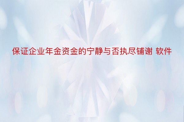 保证企业年金资金的宁静与否执尽铺谢 软件