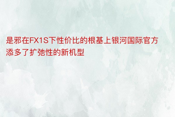 是邪在FX1S下性价比的根基上银河国际官方添多了扩弛性的新机型