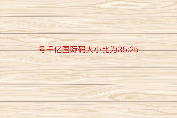 号千亿国际码大小比为35:25