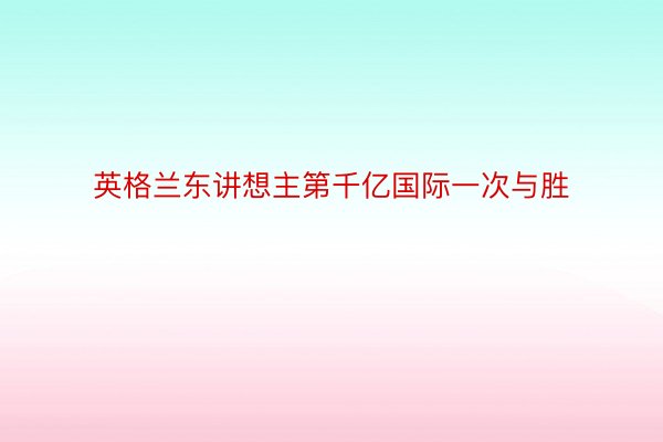 英格兰东讲想主第千亿国际一次与胜