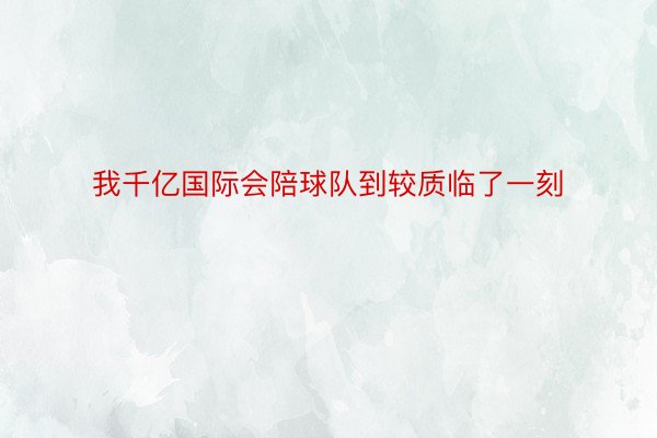 我千亿国际会陪球队到较质临了一刻