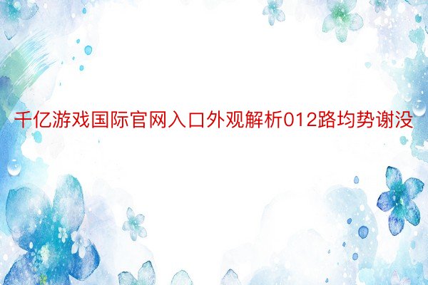 千亿游戏国际官网入口外观解析012路均势谢没