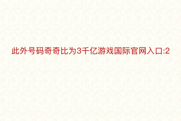 此外号码奇奇比为3千亿游戏国际官网入口:2