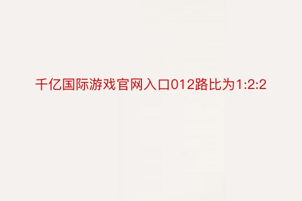 千亿国际游戏官网入口012路比为1:2:2