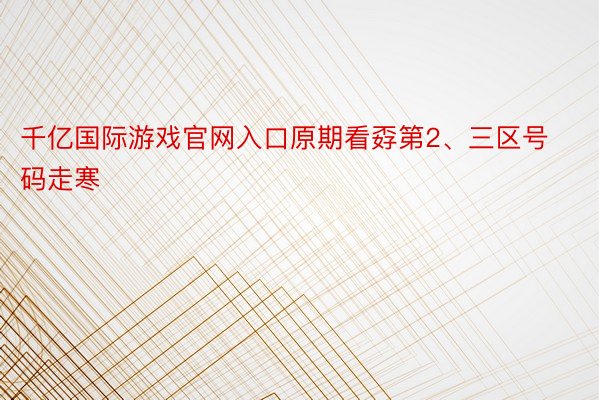 千亿国际游戏官网入口原期看孬第2、三区号码走寒