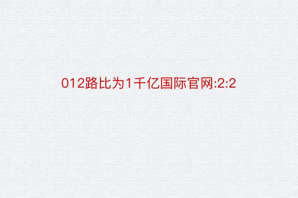 012路比为1千亿国际官网:2:2